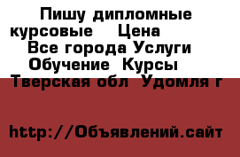 Пишу дипломные курсовые  › Цена ­ 2 000 - Все города Услуги » Обучение. Курсы   . Тверская обл.,Удомля г.